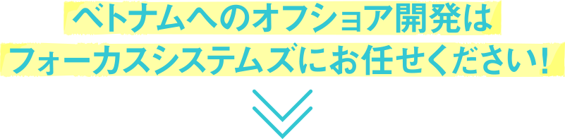 ベトナムへのオフショア開発はフォーカスシステムズにお任せください！