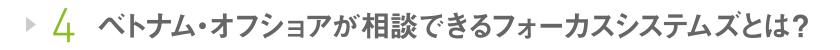 4 ベトナム・オフショアが相談できるフォーカスシステムズとは？